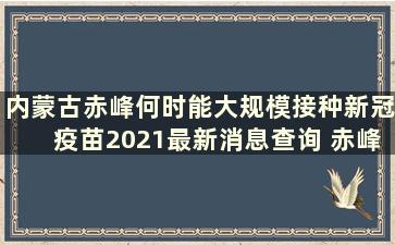 内蒙古赤峰何时能大规模接种新冠疫苗2021最新消息查询 赤峰第二批新冠疫苗何时接种